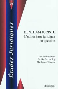 Bentham juriste : l'utilitarisme juridique en question : actes du colloque international des 5 et 6 février 2009