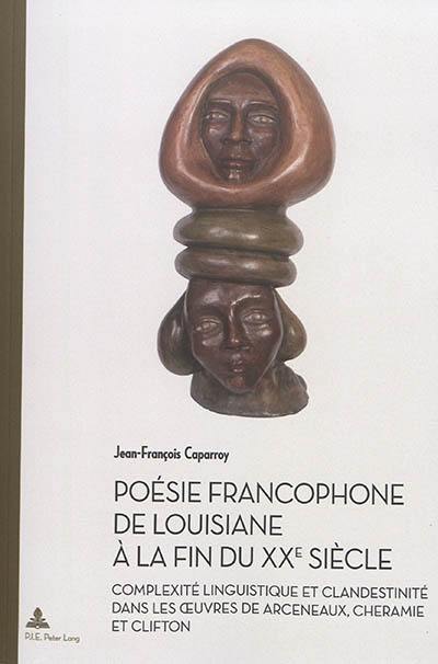 Poésie francophone de Louisiane à la fin du XXe siècle : complexité linguistique et clandestinité dans les oeuvres de Jean Arceneaux, David Cheramie et Deborah Clifton