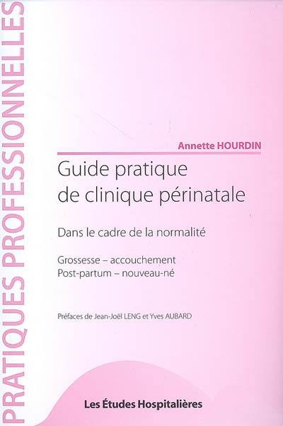 Guide pratique de clinique périnatale : dans le cadre de la normalité : grossesse-accouchement, post partum nouveau-né