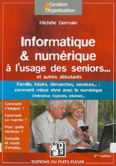 Informatique & numérique à l'usage des seniors... et autres débutants : famille, loisirs, démarches, services... : comment mieux vivre avec le numérique, ordinateur, logiciels, Internet...