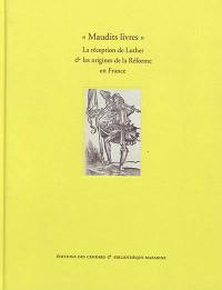 Maudits livres : la réception de Luther & les origines de la Réforme en France