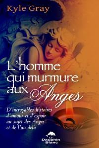 L'homme qui murmure aux anges : d'incroyables histoires d'amour et d'espoir au sujet des anges et de l'au-delà