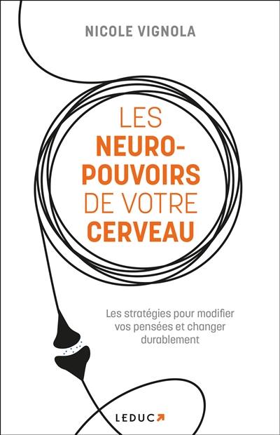 Les neuro-pouvoirs de votre cerveau : les stratégies pour modifier vos pensées et changer durablement