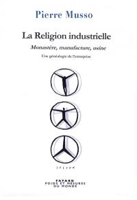 La religion industrielle : monastère, manufacture, usine : une généalogie de l'entreprise