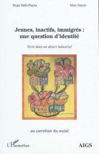 Jeunes, inactifs, immigrés : une question d'identité : vivre dans un désert industriel