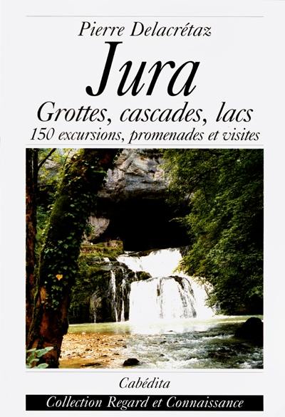 Jura : grottes, cascades, lacs... : 150 excursions, promenades et visites