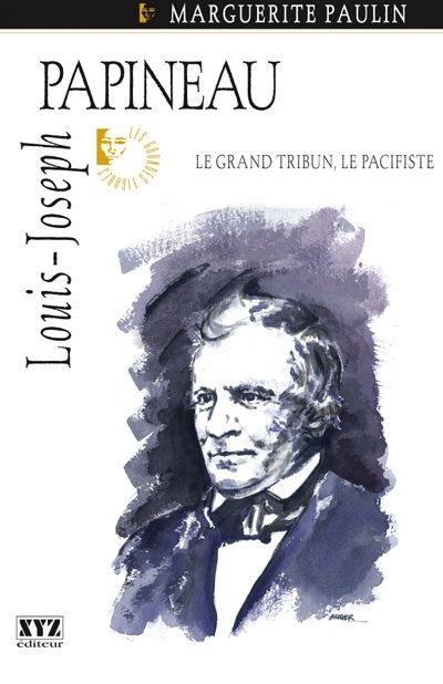 Louis-Joseph Papineau : grand tribun, le pacifiste