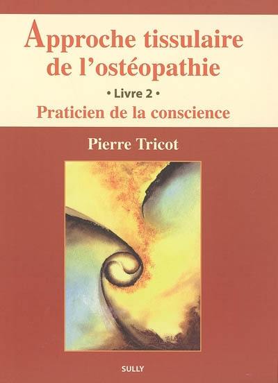 Approche tissulaire de l'ostéopathie. Vol. 2. Praticien de la conscience