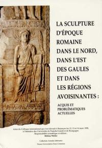 La sculpture d'époque romaine dans le nord, dans l'est des Gaules et dans les régions avoisinantes : acquis et problématiques actuelles : actes du colloque international, Besançon, 12-14 mars 1998