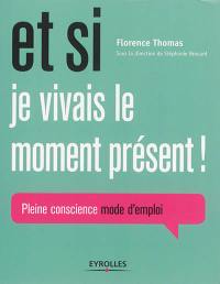 Et si je vivais le moment présent ! : pleine conscience, mode d'emploi