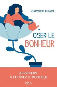 Oser le bonheur : apprendre à cultiver le bonheur