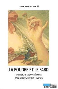 La poudre et le fard : une histoire des cosmétiques de la Renaissance aux Lumières, XVIe-XVIIIe siècle