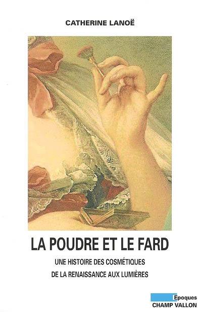 La poudre et le fard : une histoire des cosmétiques de la Renaissance aux Lumières, XVIe-XVIIIe siècle