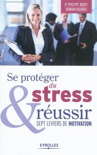 Se protéger du stress & réussir : sept leviers de motivation