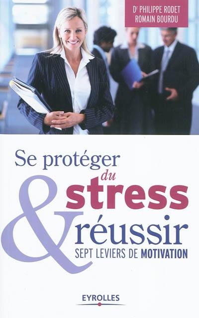 Se protéger du stress & réussir : sept leviers de motivation