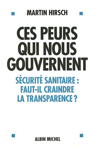 Ces peurs qui nous gouvernent : sécurité sanitaire : faut-il craindre la transparence ?