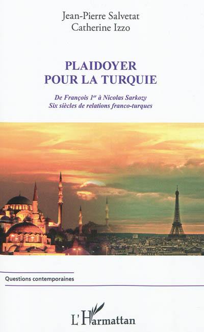 Plaidoyer pour la Turquie : de François 1er à Nicolas Sarkozy : six siècles de relations franco-turques