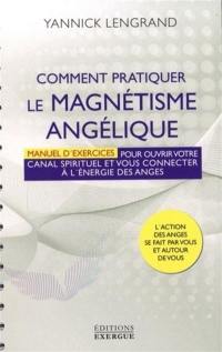 Comment pratiquer le magnétisme angélique : manuel d'exercices pour ouvrir votre canal spirituel et vous connecter à l'energie des anges