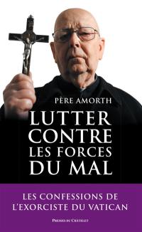 Lutter contre les forces du mal : mémoires de l'exorciste officiel du Vatican : entretiens avec Marco Tosatti