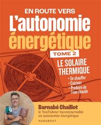 En route vers l'autonomie énergétique. Vol. 2. Le solaire thermique : se chauffer, cuisiner, produire de l'eau chaude