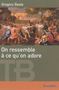 On ressemble à ce qu'on adore : une théologie biblique de l'idolâtrie