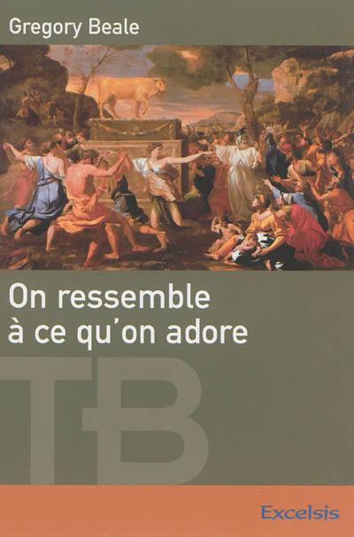 On ressemble à ce qu'on adore : une théologie biblique de l'idolâtrie