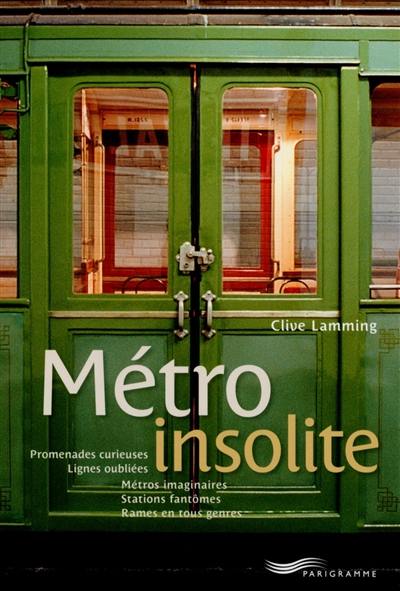 Métro insolite : promenades curieuses, lignes oubliées, stations fantômes, métros imaginaires, rames en tous genres...