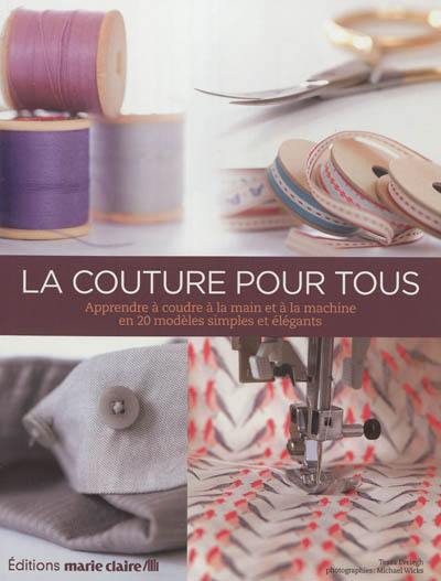 La couture pour tous : de la boîte à couture à la machine à coudre : tes techniques de couture vestimentaire et de déco maison