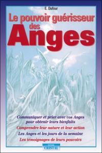 Le pouvoir guérisseur des anges : communiquer et prier avec vos anges pour obtenir leurs bienfaits, comprendre leur nature et leur action, les anges et les jours de la semaine, les témoignages de leurs pouvoirs