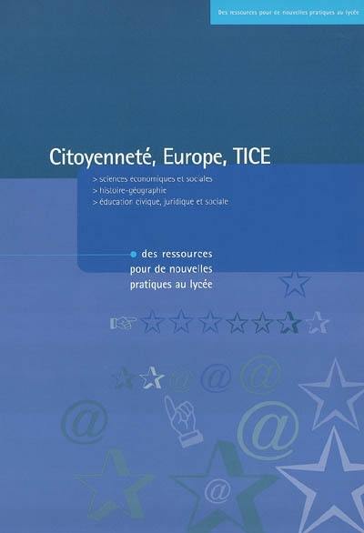 Citoyenneté, Europe, TICE : des ressources pour de nouvelles pratiques au lycée : sciences économiques et sociales, histoire-géographie, éducation civique, juridique et sociale