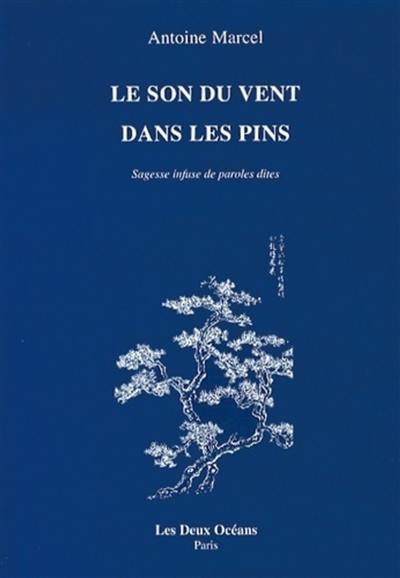 Le son du vent dans les pins : sagesse infuse de paroles dites : anthologie de formes brèves, aphorismes chinois, fragments et poèmes présentés et commentés