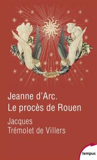 Jeanne d'Arc : le procès de Rouen, 21 février 1431-30 mai 1431