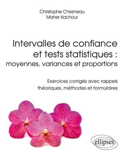 Intervalles de confiance et tests statistiques : moyennes, variances et proportions : exercices corrigés avec rappels théoriques, méthodes et formulaires