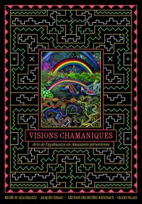 Visions chamaniques : arts de l'ayahuasca en Amazonie péruvienne