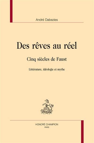 Des rêves au réel : cinq siècles de Faust : littérature, idéologie et mythe