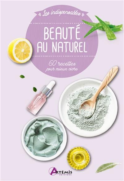 Beauté au naturel : 60 recettes pour mieux vivre