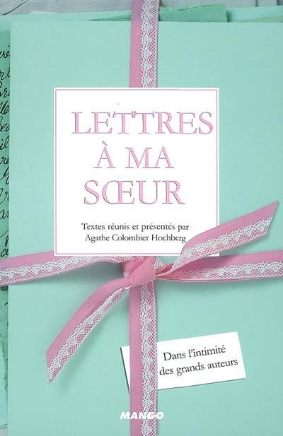 Lettres à ma soeur : dans l'intimité des grands auteurs