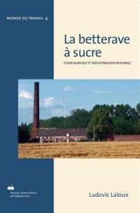 La betterave à sucre : essor agricole et industrialisation rurale : réalités françaises et perspectives internationales, de Marggraf à Berlin (1747) à la conférence de Londres (1937)