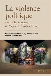 La violence politique : vue par les historiens du Moyen- à l'Extrême-Orient