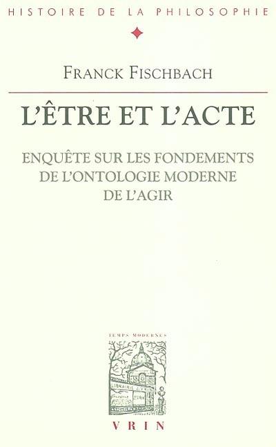 L'être et l'acte : enquête sur les fondements de l'ontologie moderne de l'agir