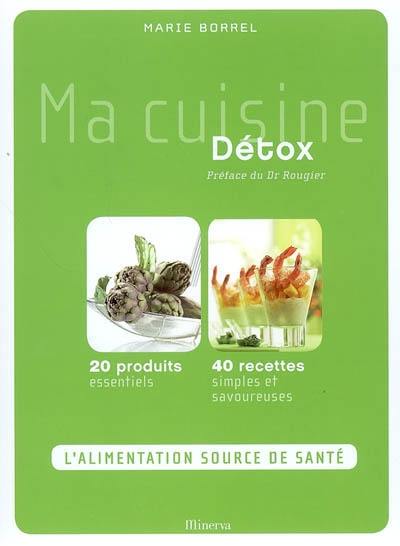 Ma cuisine détox : 20 produits essentiels, 40 recettes simples et savoureuses