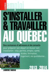 S'installer et travailler au Québec : des centaines d'adresses et de conseils : 2013-2014