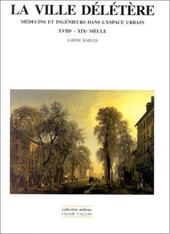 La ville délétère : médecins et ingénieurs dans l'espace urbain, XVIIIe-XIXe siècles
