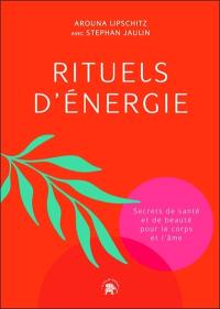 Rituels d'énergie : secrets de santé et de beauté pour le corps et l'âme