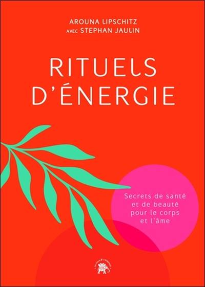 Rituels d'énergie : secrets de santé et de beauté pour le corps et l'âme