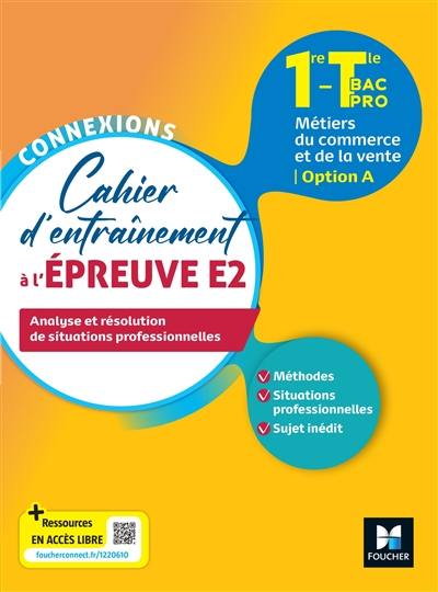 Cahier d'entraînement à l'épreuve E2 1re, terminale, bac pro, métiers du commerce et de la vente, option A : analyse et résolution de situations professionnelles