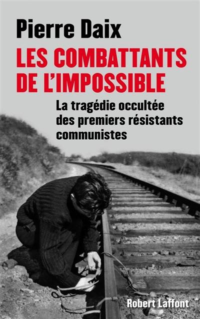 Les combattants de l'impossible : la tragédie occultée des premiers résistants communistes