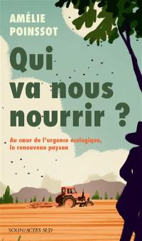 Qui va nous nourrir ? : au coeur de l'urgence écologique, le renouveau paysan