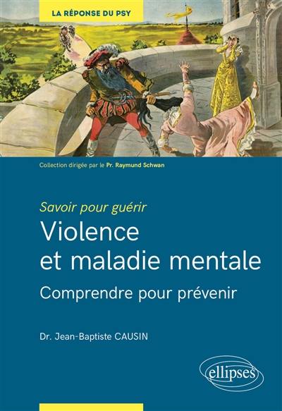 Violence et maladie mentale : comprendre pour prévenir : savoir pour guérir