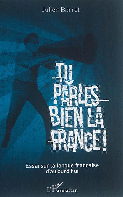 Tu parles bien la France ! : essai sur la langue française d'aujourd'hui